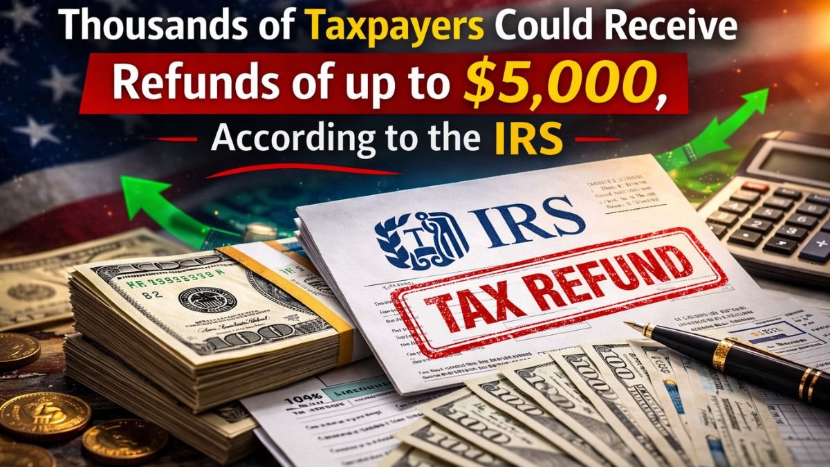 Thousands of Taxpayers Could Receive Refunds of up to $5,000, According to the IRS